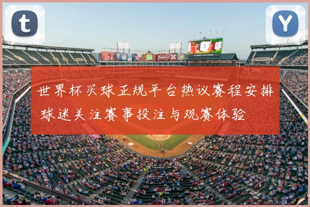 世界杯买球正规平台热议赛程安排 球迷关注赛事投注与观赛体验