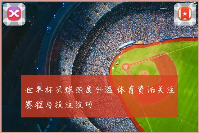 世界杯买球热度升温 体育资讯关注赛程与投注技巧