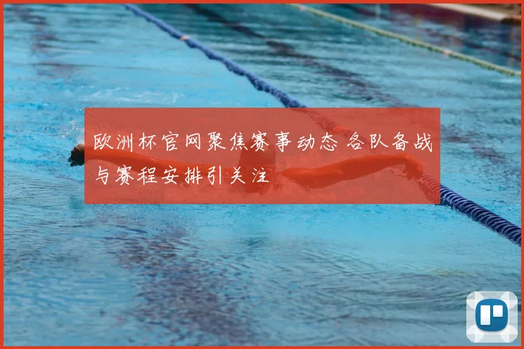 欧洲杯官网聚焦赛事动态 各队备战与赛程安排引关注