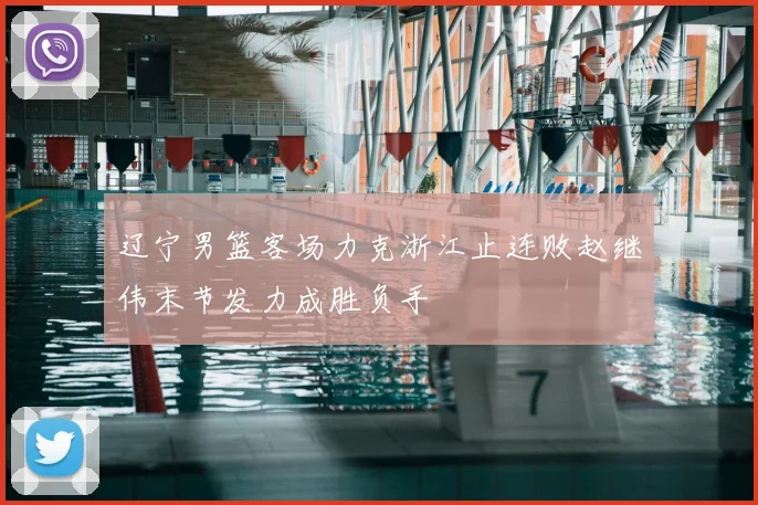 辽宁男篮客场力克浙江止连败赵继伟末节发力成胜负手