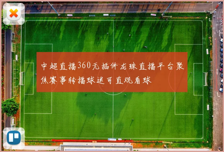 中超直播360无插件龙珠直播平台聚焦赛事转播球迷可直观看球