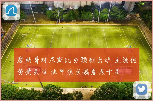 摩纳哥对尼斯比分预测出炉 主场优势受关注 法甲焦点战看点十足