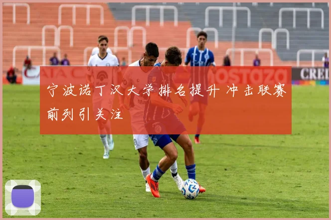 宁波诺丁汉大学排名提升 冲击联赛前列引关注