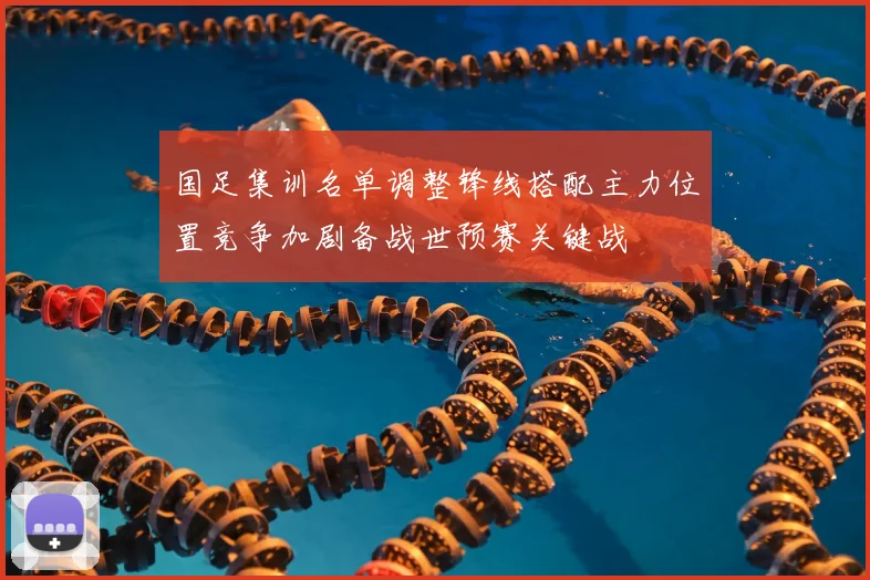 国足集训名单调整锋线搭配主力位置竞争加剧备战世预赛关键战