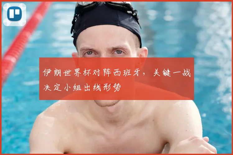 伊朗世界杯对阵西班牙，关键一战决定小组出线形势