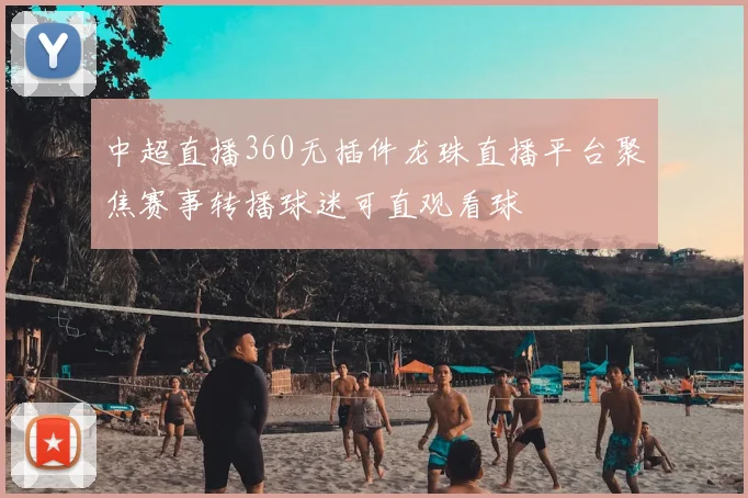 中超直播360无插件龙珠直播平台聚焦赛事转播球迷可直观看球