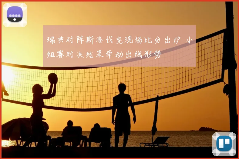 瑞典对阵斯洛伐克现场比分出炉 小组赛对决结果牵动出线形势