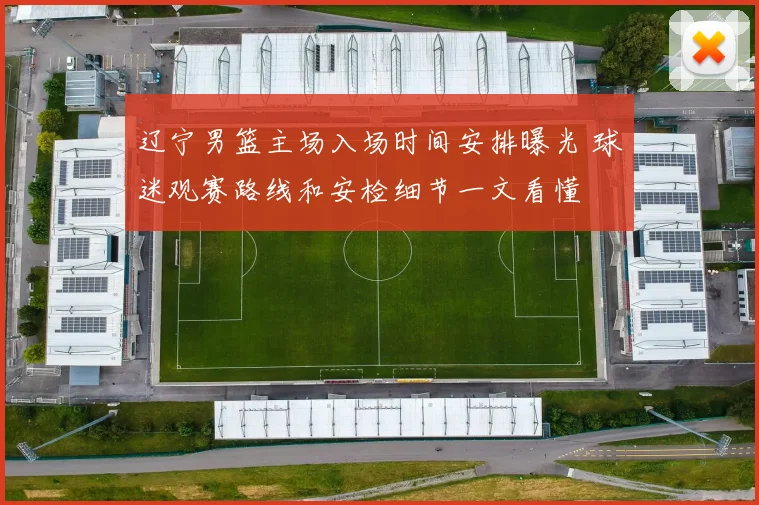 辽宁男篮主场入场时间安排曝光 球迷观赛路线和安检细节一文看懂